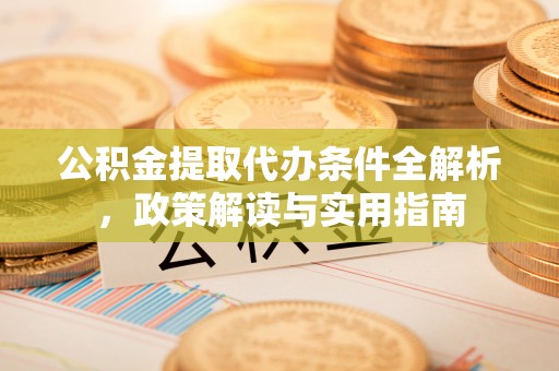 西乡塘公积金提取代办条件全解析，政策解读与实用指南