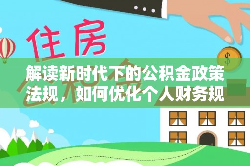 西乡塘解读新时代下的公积金政策法规，如何优化个人财务规划