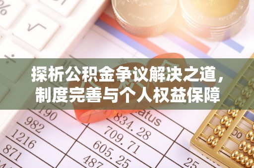 西乡塘探析公积金争议解决之道，制度完善与个人权益保障