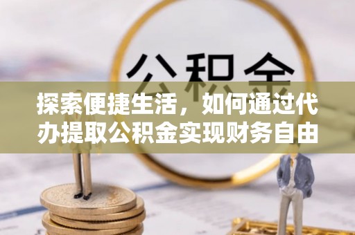 西乡塘探索便捷生活，如何通过代办提取公积金实现财务自由