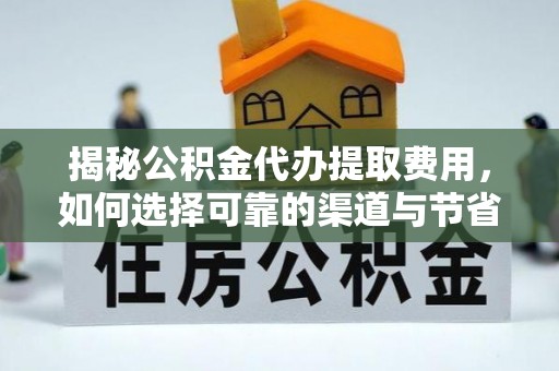 西乡塘揭秘公积金代办提取费用，如何选择可靠的渠道与节省成本