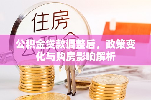 西乡塘公积金贷款调整后，政策变化与购房影响解析