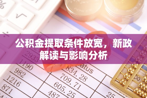 西乡塘公积金提取条件放宽，新政解读与影响分析