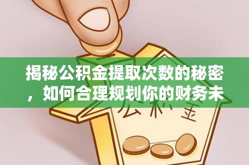 西乡塘揭秘公积金提取次数的秘密，如何合理规划你的财务未来
