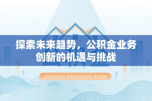 西乡塘探索未来趋势，公积金业务创新的机遇与挑战