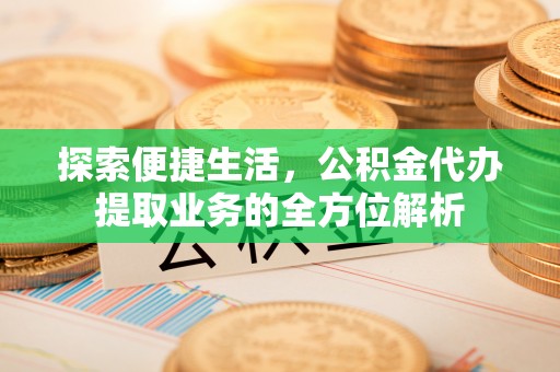西乡塘探索便捷生活，公积金代办提取业务的全方位解析