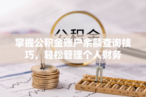 西乡塘掌握公积金账户余额查询技巧，轻松管理个人财务
