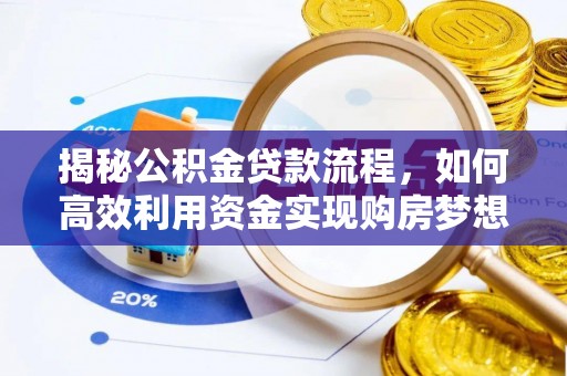西乡塘揭秘公积金贷款流程，如何高效利用资金实现购房梦想