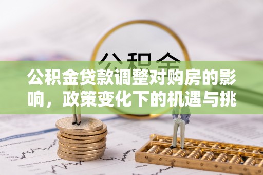 西乡塘公积金贷款调整对购房的影响，政策变化下的机遇与挑战