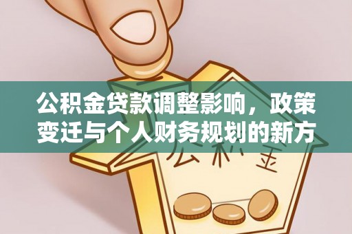 西乡塘公积金贷款调整影响，政策变迁与个人财务规划的新方向