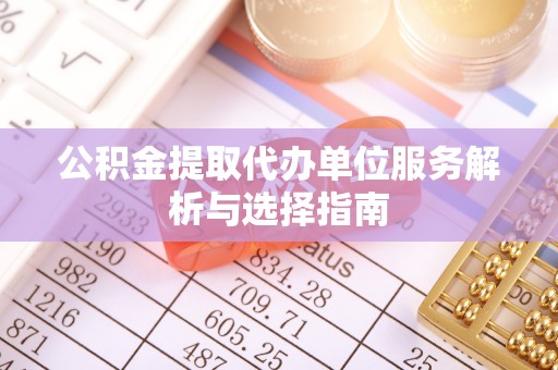 西乡塘公积金提取代办单位服务解析与选择指南