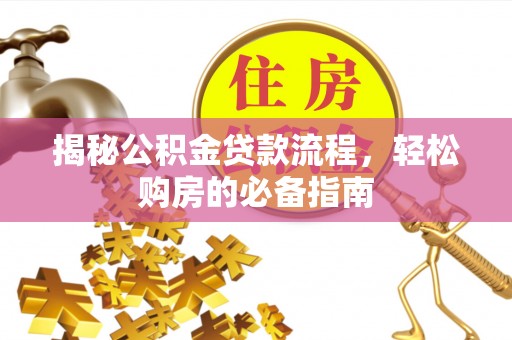 西乡塘揭秘公积金贷款流程，轻松购房的必备指南