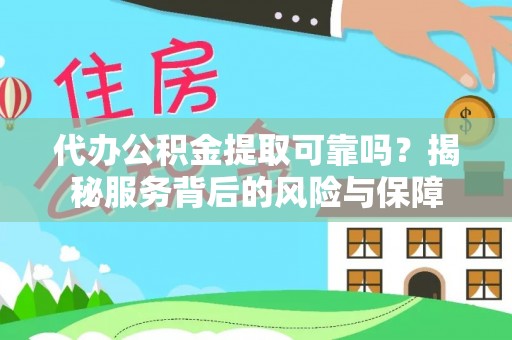 西乡塘代办公积金提取可靠吗？揭秘服务背后的风险与保障