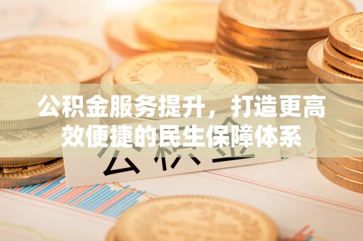 西乡塘公积金服务提升，打造更高效便捷的民生保障体系