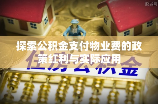 西乡塘探索公积金支付物业费的政策红利与实际应用