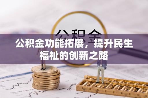 西乡塘公积金功能拓展，提升民生福祉的创新之路