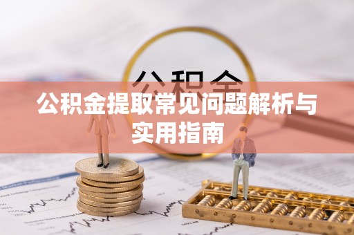 西乡塘公积金提取常见问题解析与实用指南