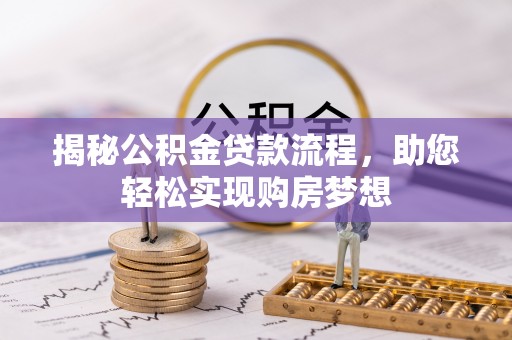 西乡塘揭秘公积金贷款流程，助您轻松实现购房梦想