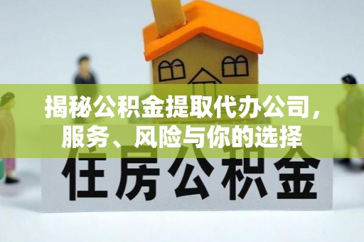 西乡塘揭秘公积金提取代办公司，服务、风险与你的选择