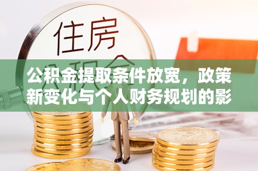 西乡塘公积金提取条件放宽，政策新变化与个人财务规划的影响