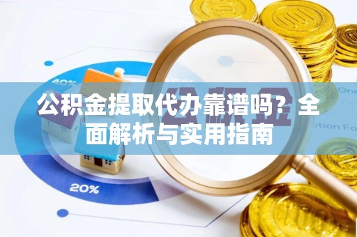 西乡塘公积金提取代办靠谱吗？全面解析与实用指南