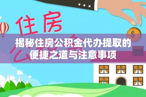 西乡塘揭秘住房公积金代办提取的便捷之道与注意事项
