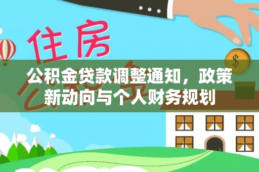 西乡塘公积金贷款调整通知，政策新动向与个人财务规划