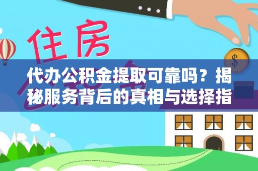 西乡塘代办公积金提取可靠吗？揭秘服务背后的真相与选择指南