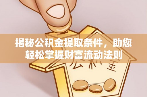 西乡塘揭秘公积金提取条件，助您轻松掌握财富流动法则