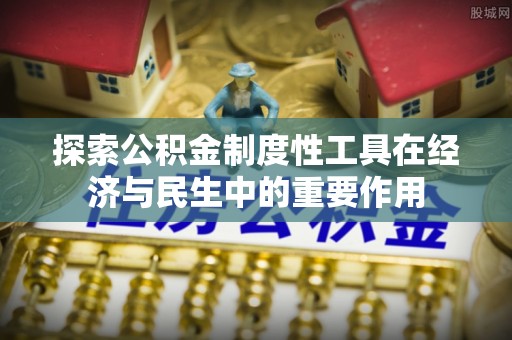 西乡塘探索公积金制度性工具在经济与民生中的重要作用