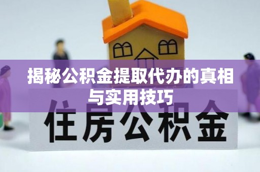 西乡塘揭秘公积金提取代办的真相与实用技巧
