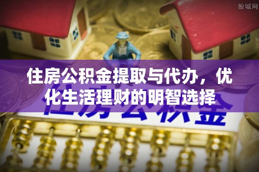西乡塘住房公积金提取与代办，优化生活理财的明智选择