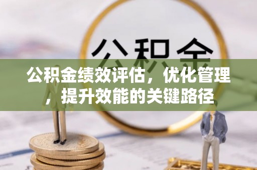 西乡塘公积金绩效评估，优化管理，提升效能的关键路径