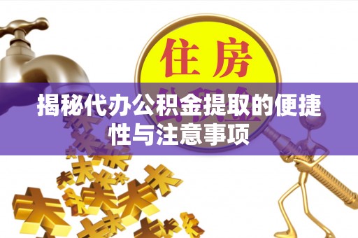 西乡塘揭秘代办公积金提取的便捷性与注意事项