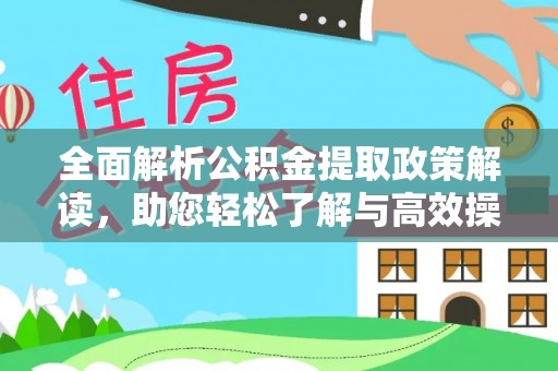 西乡塘全面解析公积金提取政策解读，助您轻松了解与高效操作