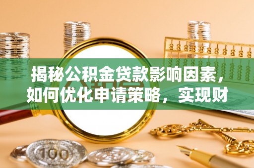 西乡塘揭秘公积金贷款影响因素，如何优化申请策略，实现财务自由？