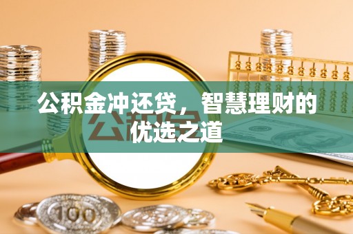 西乡塘公积金冲还贷，智慧理财的优选之道