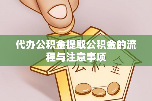 西乡塘代办公积金提取公积金的流程与注意事项