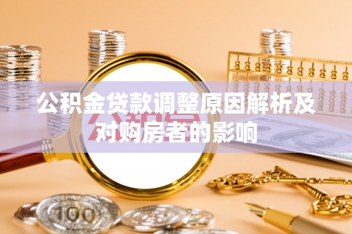 西乡塘公积金贷款调整原因解析及对购房者的影响