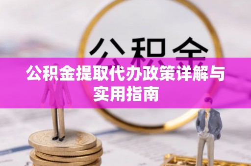 西乡塘公积金提取代办政策详解与实用指南