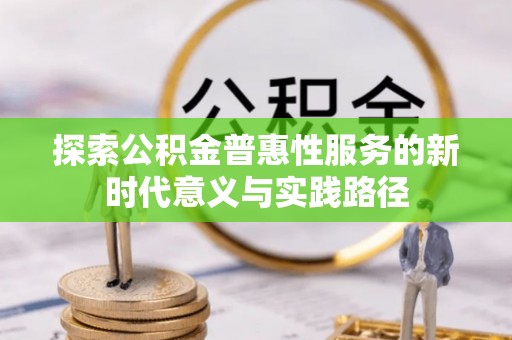西乡塘探索公积金普惠性服务的新时代意义与实践路径