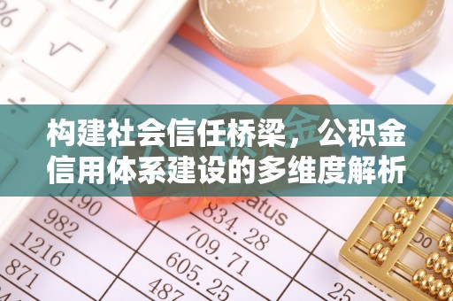 西乡塘构建社会信任桥梁，公积金信用体系建设的多维度解析