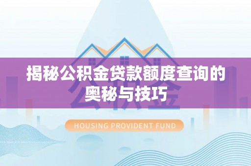西乡塘揭秘公积金贷款额度查询的奥秘与技巧