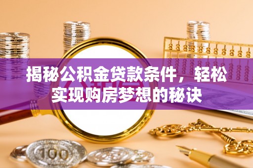 西乡塘揭秘公积金贷款条件，轻松实现购房梦想的秘诀