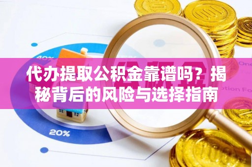 西乡塘代办提取公积金靠谱吗？揭秘背后的风险与选择指南