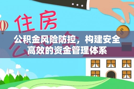 西乡塘公积金风险防控，构建安全高效的资金管理体系