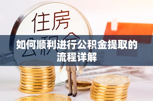 西乡塘如何顺利进行公积金提取的流程详解