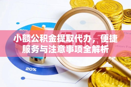 西乡塘小额公积金提取代办，便捷服务与注意事项全解析