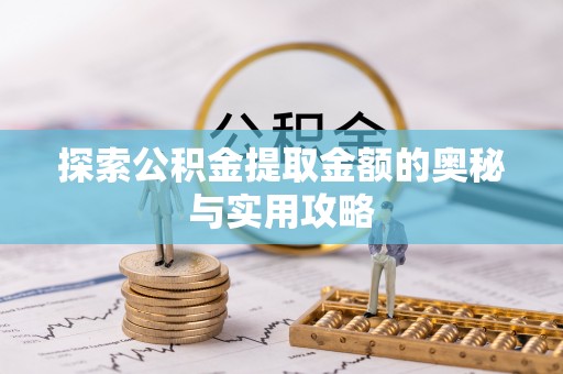 西乡塘探索公积金提取金额的奥秘与实用攻略