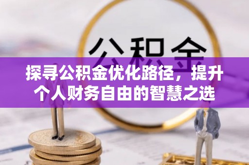 西乡塘探寻公积金优化路径，提升个人财务自由的智慧之选